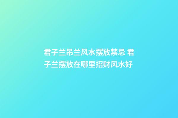 君子兰吊兰风水摆放禁忌 君子兰摆放在哪里招财风水好